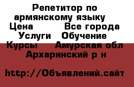 Репетитор по армянскому языку  › Цена ­ 800 - Все города Услуги » Обучение. Курсы   . Амурская обл.,Архаринский р-н